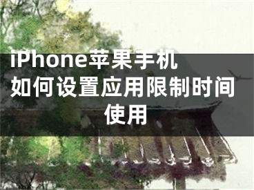 iPhone蘋果手機如何設(shè)置應(yīng)用限制時間使用