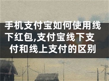 手機支付寶如何使用線下紅包,支付寶線下支付和線上支付的區(qū)別