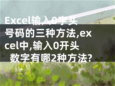 Excel輸入0字頭號碼的三種方法,excel中,輸入0開頭數(shù)字有哪2種方法?