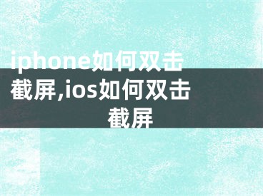 iphone如何雙擊截屏,ios如何雙擊截屏