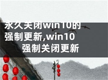 永久關(guān)閉win10的強(qiáng)制更新,win10 強(qiáng)制關(guān)閉更新