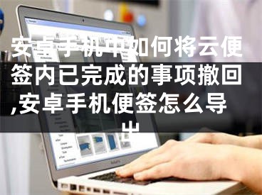 安卓手機中如何將云便簽內(nèi)已完成的事項撤回,安卓手機便簽怎么導出