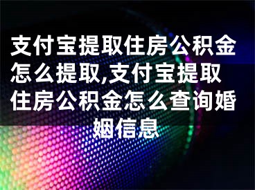 支付寶提取住房公積金怎么提取,支付寶提取住房公積金怎么查詢婚姻信息