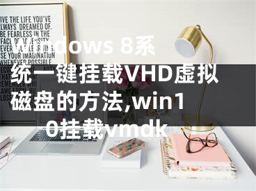 Windows 8系統(tǒng)一鍵掛載VHD虛擬磁盤的方法,win10掛載vmdk