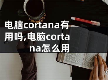 電腦cortana有用嗎,電腦cortana怎么用