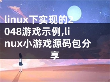 linux下實現(xiàn)的2048游戲示例,linux小游戲源碼包分享