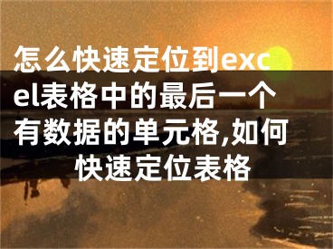 怎么快速定位到excel表格中的最后一個(gè)有數(shù)據(jù)的單元格,如何快速定位表格