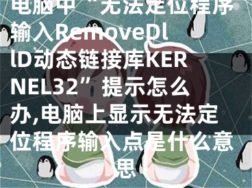 電腦中“無法定位程序輸入RemoveDllD動(dòng)態(tài)鏈接庫(kù)KERNEL32”提示怎么辦,電腦上顯示無法定位程序輸入點(diǎn)是什么意思