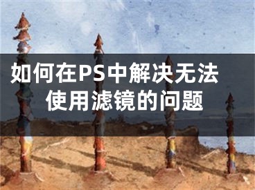 如何在PS中解決無法使用濾鏡的問題