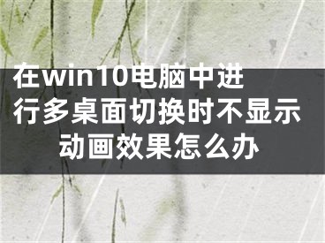 在win10電腦中進行多桌面切換時不顯示動畫效果怎么辦