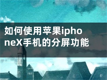 如何使用蘋果iphoneX手機(jī)的分屏功能