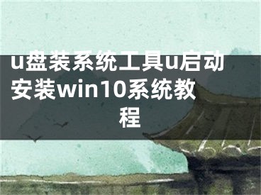 u盤裝系統(tǒng)工具u啟動安裝win10系統(tǒng)教程