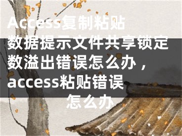 Access復(fù)制粘貼數(shù)據(jù)提示文件共享鎖定數(shù)溢出錯(cuò)誤怎么辦 ,access粘貼錯(cuò)誤怎么辦