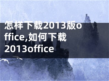 怎樣下載2013版office,如何下載2013office