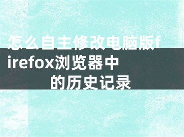 怎么自主修改電腦版firefox瀏覽器中的歷史記錄