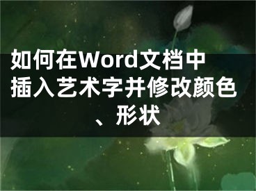 如何在Word文檔中插入藝術(shù)字并修改顏色、形狀