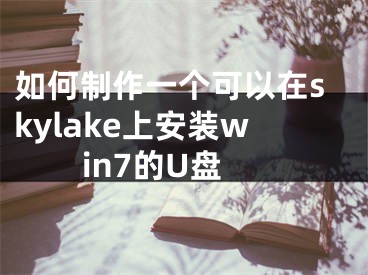 如何制作一個可以在skylake上安裝win7的U盤