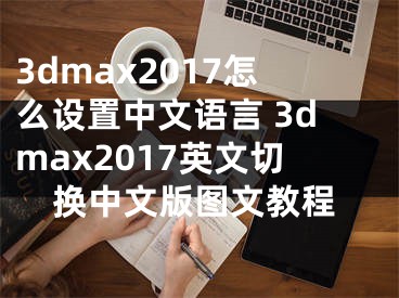 3dmax2017怎么設(shè)置中文語言 3dmax2017英文切換中文版圖文教程