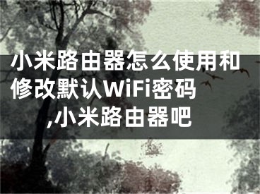 小米路由器怎么使用和修改默認(rèn)WiFi密碼,小米路由器吧