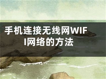 手機(jī)連接無線網(wǎng)WIFI網(wǎng)絡(luò)的方法