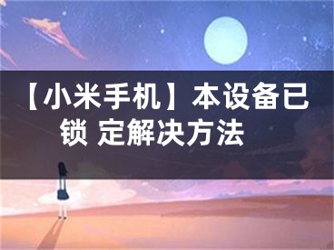 【小米手機(jī)】本設(shè)備已鎖 定解決方法