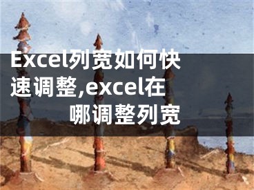 Excel列寬如何快速調(diào)整,excel在哪調(diào)整列寬