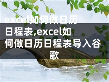 excel如何做日歷日程表,excel如何做日歷日程表導(dǎo)入谷歌