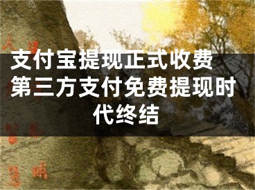 支付寶提現(xiàn)正式收費 第三方支付免費提現(xiàn)時代終結(jié)