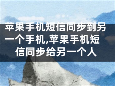 蘋果手機短信同步到另一個手機,蘋果手機短信同步給另一個人