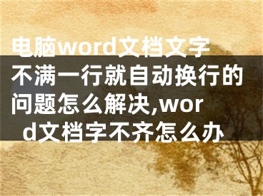 電腦word文檔文字不滿一行就自動換行的問題怎么解決,word文檔字不齊怎么辦