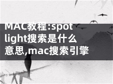 MAC教程:spotlight搜索是什么意思,mac搜索引擎