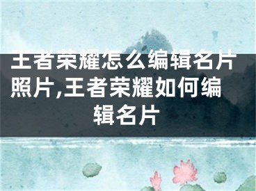 王者榮耀怎么編輯名片照片,王者榮耀如何編輯名片