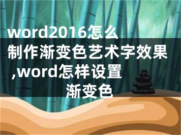 word2016怎么制作漸變色藝術(shù)字效果 ,word怎樣設(shè)置漸變色