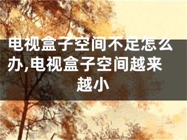 電視盒子空間不足怎么辦,電視盒子空間越來(lái)越小