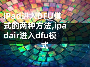 iPad進(jìn)入DFU模式的兩種方法,ipadair進(jìn)入dfu模式