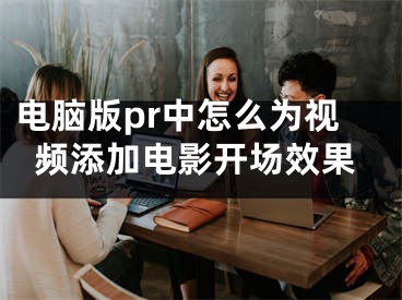 電腦版pr中怎么為視頻添加電影開場效果