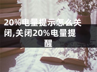 20%電量提示怎么關(guān)閉,關(guān)閉20%電量提醒