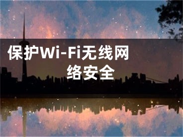 保護Wi-Fi無線網(wǎng)絡安全