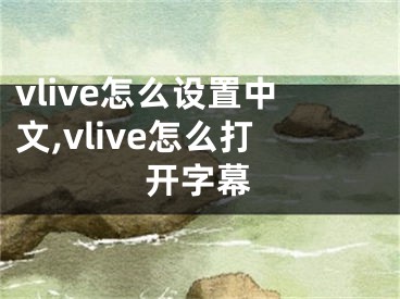 vlive怎么設(shè)置中文,vlive怎么打開字幕