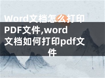 Word文檔怎么打印PDF文件,word文檔如何打印pdf文件