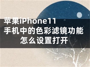 蘋果iPhone11手機(jī)中的色彩濾鏡功能怎么設(shè)置打開