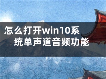 怎么打開win10系統(tǒng)單聲道音頻功能