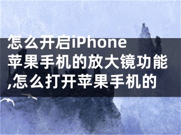 怎么開啟iPhone蘋果手機(jī)的放大鏡功能,怎么打開蘋果手機(jī)的