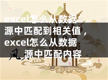 excel怎么從數(shù)據(jù)源中匹配到相關(guān)值 ,excel怎么從數(shù)據(jù)源中匹配內(nèi)容