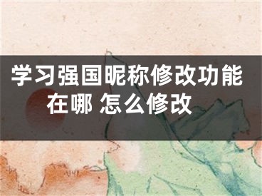 學(xué)習(xí)強(qiáng)國昵稱修改功能在哪 怎么修改