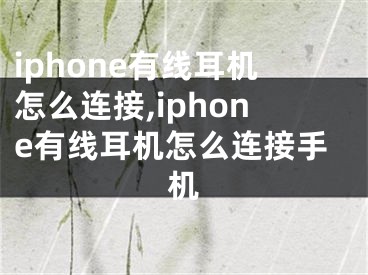 iphone有線耳機(jī)怎么連接,iphone有線耳機(jī)怎么連接手機(jī)