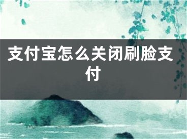 支付寶怎么關閉刷臉支付