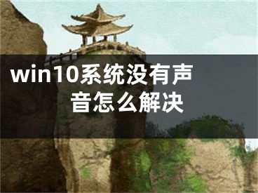 win10系統(tǒng)沒有聲音怎么解決