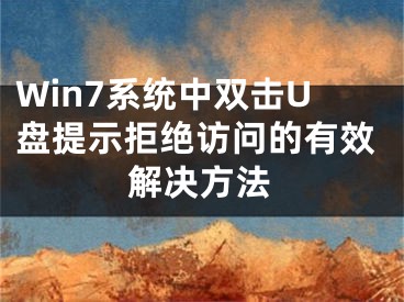 Win7系統(tǒng)中雙擊U盤提示拒絕訪問的有效解決方法