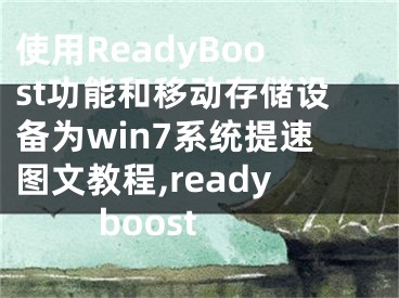 使用ReadyBoost功能和移動(dòng)存儲(chǔ)設(shè)備為win7系統(tǒng)提速圖文教程,ready boost